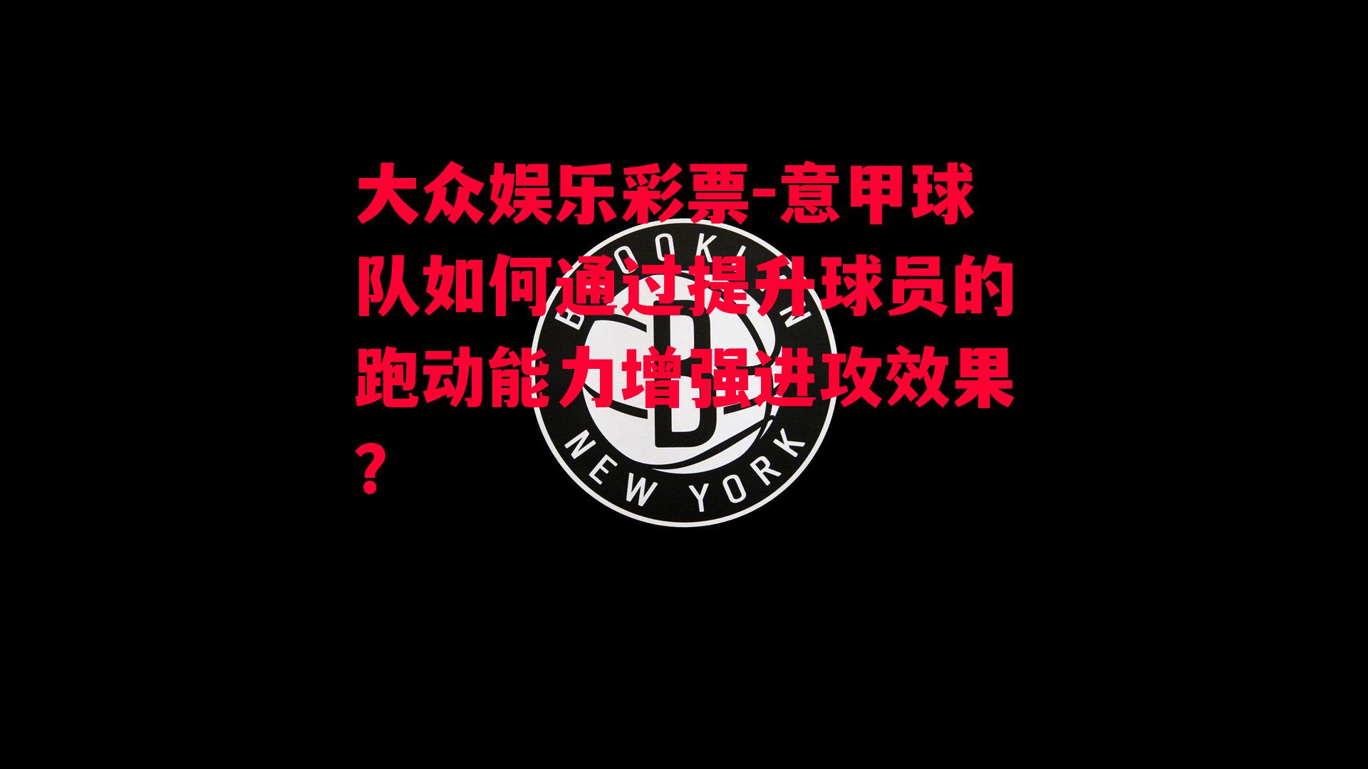 意甲球队如何通过提升球员的跑动能力增强进攻效果？